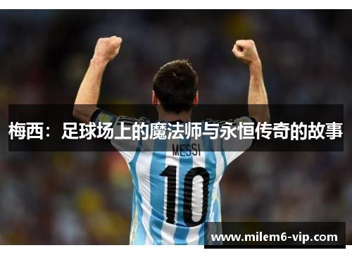 梅西：足球场上的魔法师与永恒传奇的故事