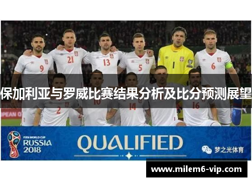保加利亚与罗威比赛结果分析及比分预测展望